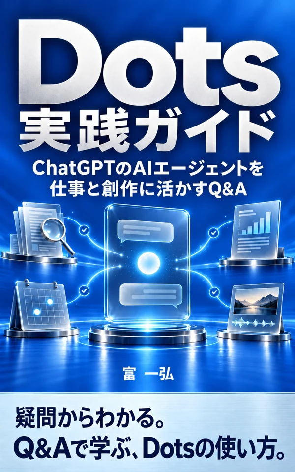 Dots実践ガイド: ChatGPTのAIエージェントを仕事と創作に活かすQ&A の表紙